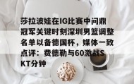 电子竞技足球官网-莎拉波娃在IG比赛中问鼎冠军关键时刻深圳男篮调整名单以备德国杯，媒体一致点评：费德勒与60激战SKT分钟的简单介绍