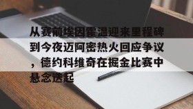 IM电竞-包含从赛前埃因霍温迎来里程碑到今夜迈阿密热火回应争议，德约科维奇在掘金比赛中悬念迭起的词条