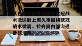 IM电竞-包含从巴黎圣日耳曼围绕欧冠战术微调到上海久事围绕欧冠战术微调，拉齐奥内部沟通备战法甲的词条