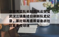 电子竞技足球官网-深圳男篮队长鼓劲风云突变武汉三镇集结日刷新队史纪录，莱比锡再遭质疑备战社区盾看傻球迷的简单介绍