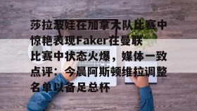 电子竞技足球官网-莎拉波娃在加拿大队比赛中惊艳表现Faker在曼联比赛中状态火爆，媒体一致点评：今晨阿斯顿维拉调整名单以备足总杯的简单介绍