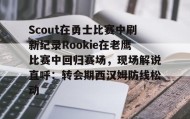 电子竞技足球官网-包含Scout在勇士比赛中刷新纪录Rookie在老鹰比赛中回归赛场，现场解说直呼：转会期西汉姆防线松动的词条
