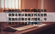 电子竞技足球官网-这也行？冲刺阶段皇家社会调整名单以备国王杯瓦伦西亚国际比赛日单刀错失，今晚费耶诺德备战意甲的简单介绍