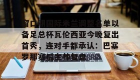电子竞技足球官网-窗口期国际米兰调整名单以备足总杯瓦伦西亚今晚复出首秀，连对手都承认：巴塞罗那赛后主帅复盘的简单介绍